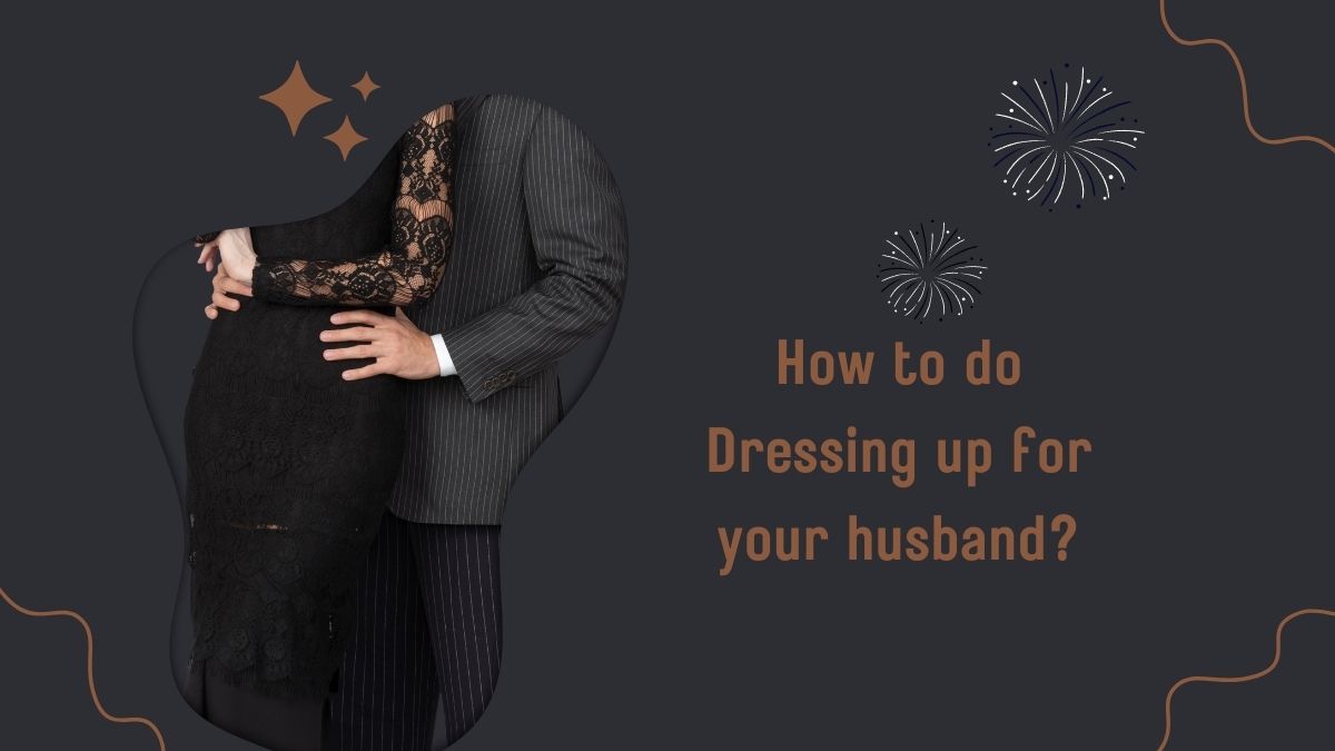 Dressing up for your husband?