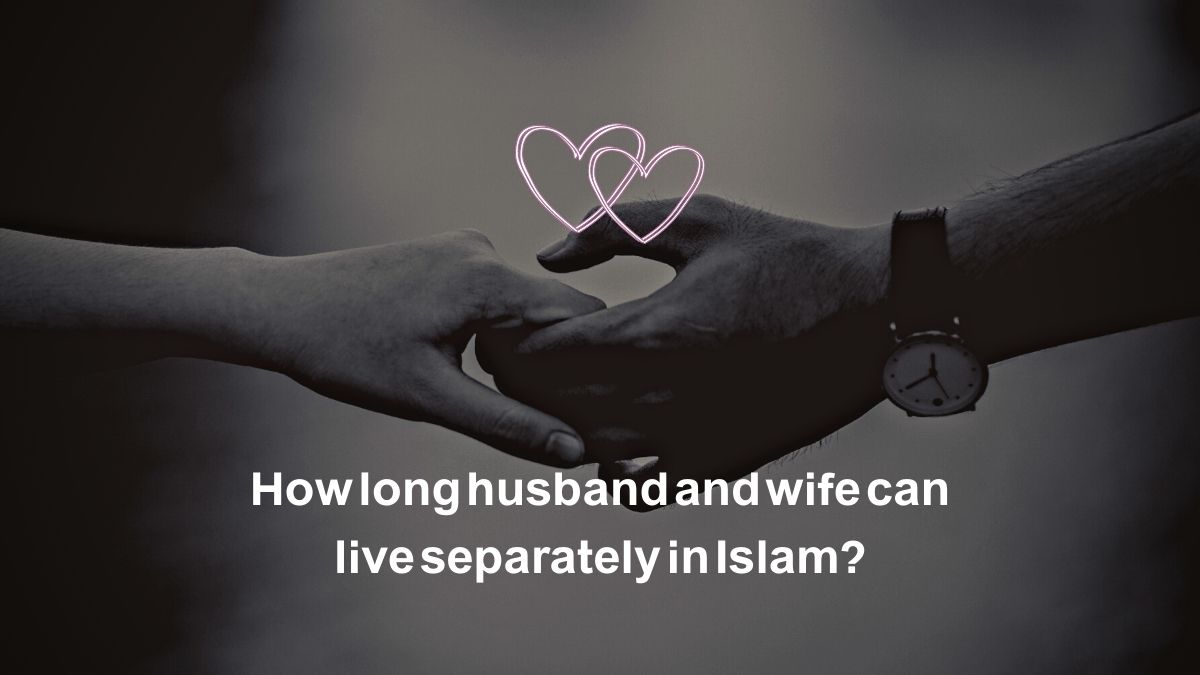 How long husband and wife can live separately in Islam?