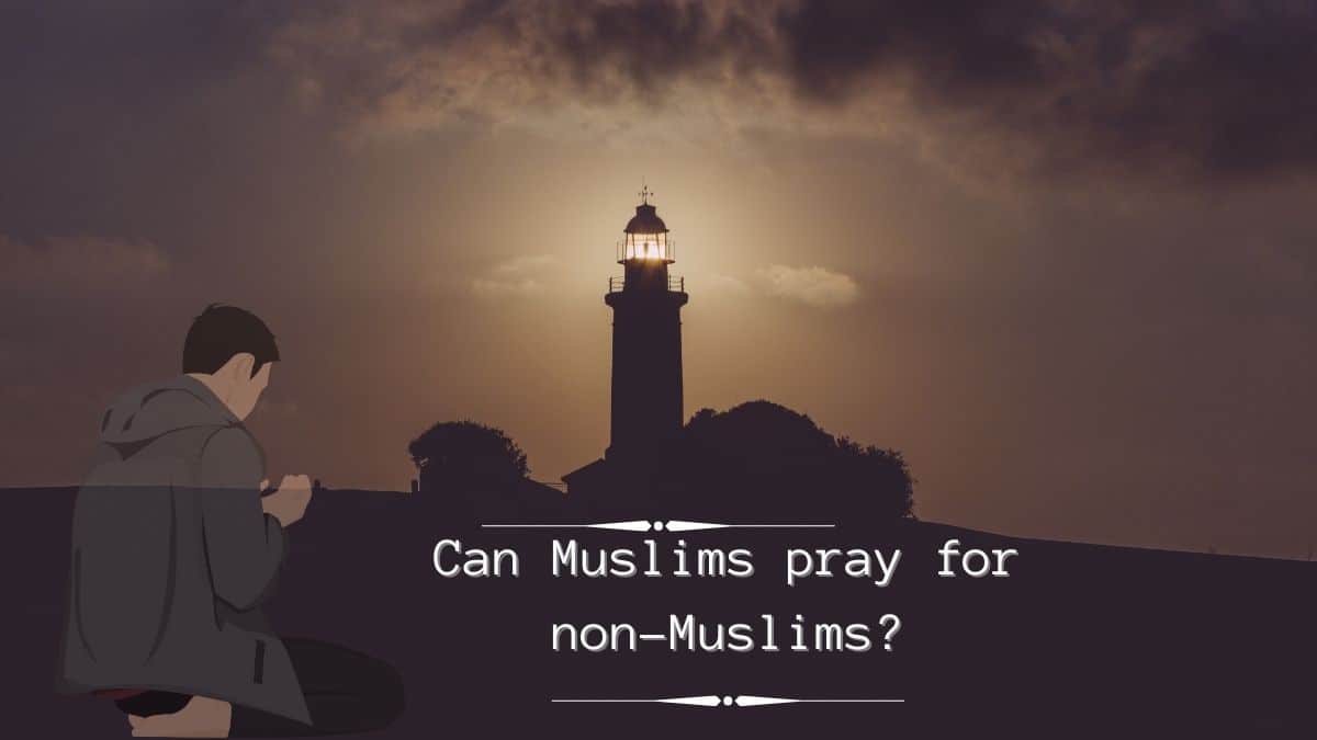 Can Muslims pray for non-Muslims?