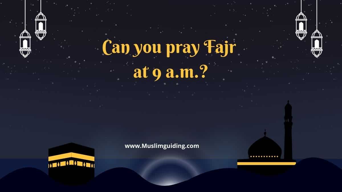 Can you pray Fajr at 9 a.m